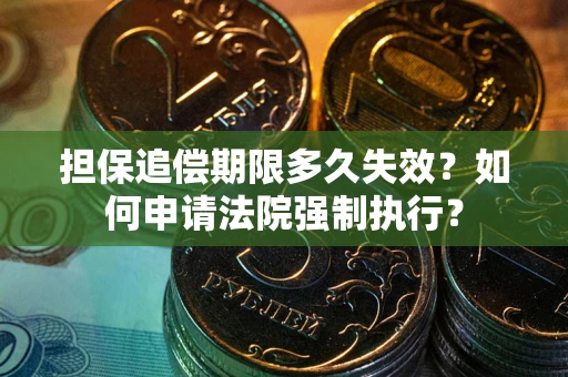 武汉担保追偿期限多久失效？如何申请法院强制执行？