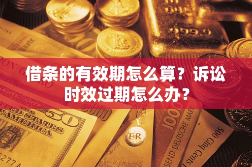 武汉借条的有效期怎么算？诉讼时效过期怎么办？