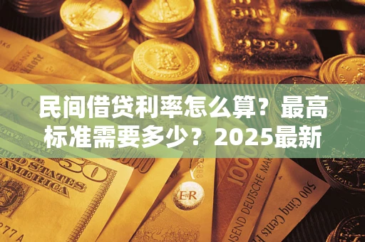 武汉民间借贷利率怎么算？最高标准需要多少？2025最新避坑指南