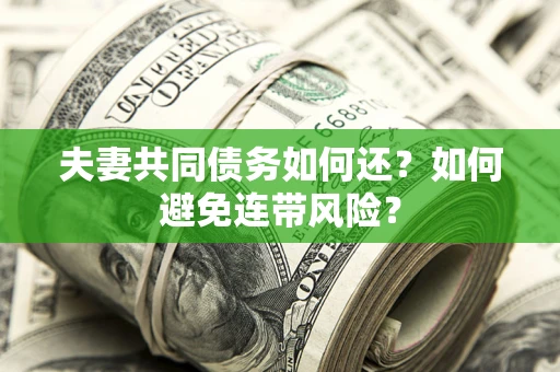 武汉夫妻共同债务如何还？如何避免连带风险？