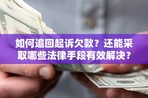 武汉如何追回起诉欠款？还能采取哪些法律手段有效解决？