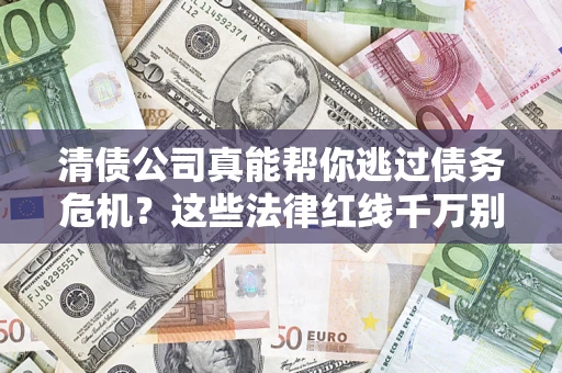 武汉清债公司真能帮你逃过债务危机？这些法律红线千万别踩