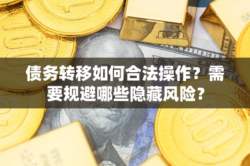 武汉债务转移如何合法操作？需要规避哪些隐藏风险？