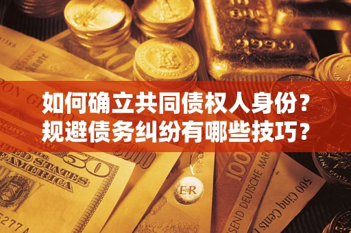 武汉如何确立共同债权人身份？规避债务纠纷有哪些技巧？