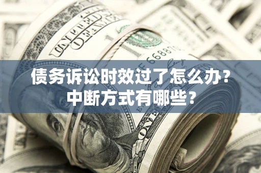 武汉债务诉讼时效过了怎么办？中断方式有哪些？
