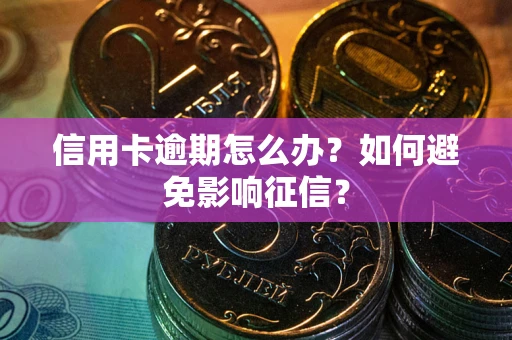 武汉信用卡逾期怎么办？如何避免影响征信？