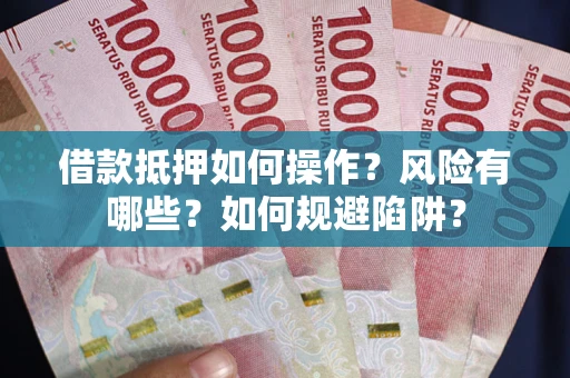 武汉借款抵押如何操作?风险有哪些?如何规避陷阱? 武汉借款抵押如何操作?风险有哪些?如何规避陷阱?