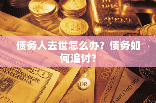 武汉债务人去世怎么办？债务如何追讨？