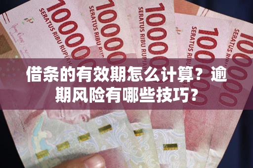 武汉借条的有效期怎么计算？逾期风险有哪些技巧？