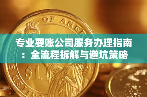 武汉专业要账公司服务办理指南：全流程拆解与避坑策略