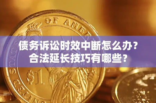 武汉债务诉讼时效中断怎么办？合法延长技巧有哪些？