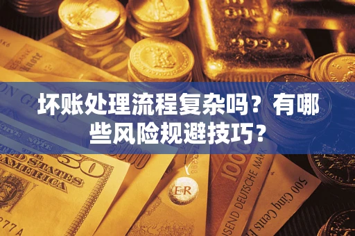 武汉坏账处理流程复杂吗？有哪些风险规避技巧？