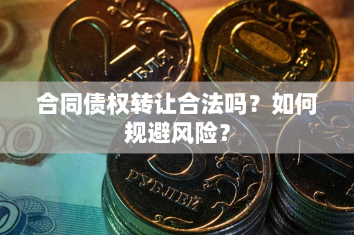 武汉合同债权转让合法吗?如何规避风险? 武汉合同债权转让合法吗?如何规避风险?
