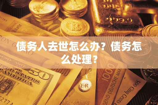 武汉债务人去世怎么办？债务怎么处理？