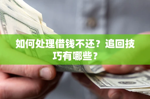 武汉如何处理借钱不还？追回技巧有哪些？