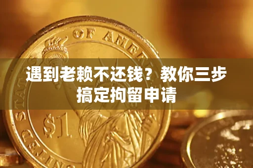 武汉遇到老赖不还钱？教你三步搞定拘留申请