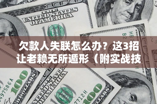 武汉欠款人失联怎么办？这3招让老赖无所遁形（附实战技巧）