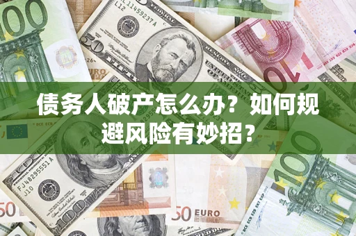 武汉债务人破产怎么办？如何规避风险有妙招？