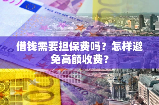 武汉借钱需要担保费吗？怎样避免高额收费？