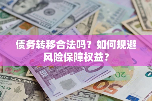 武汉债务转移合法吗？如何规避风险保障权益？