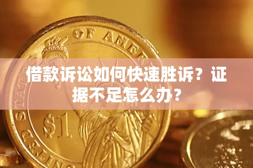 武汉借款诉讼如何快速胜诉？证据不足怎么办？