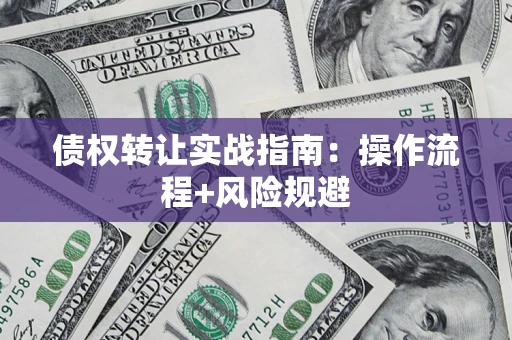 武汉债权转让实战指南：操作流程+风险规避