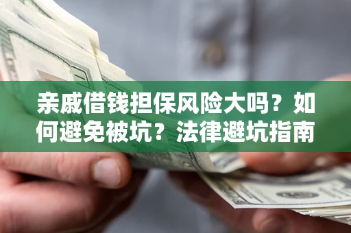 武汉亲戚借钱担保风险大吗？如何避免被坑？法律避坑指南