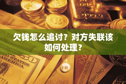 武汉欠钱怎么追讨？对方失联该如何处理？