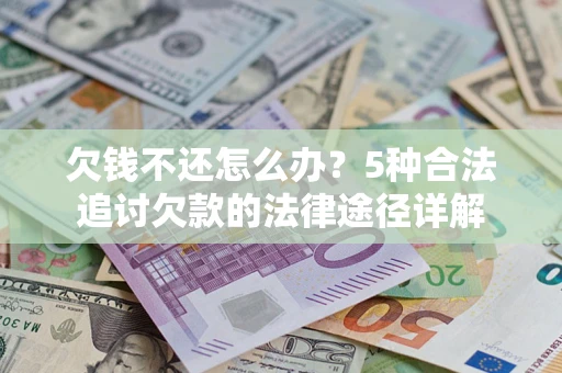 武汉欠钱不还怎么办？5种合法追讨欠款的法律途径详解