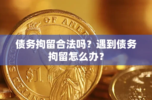 武汉债务拘留合法吗？遇到债务拘留怎么办？