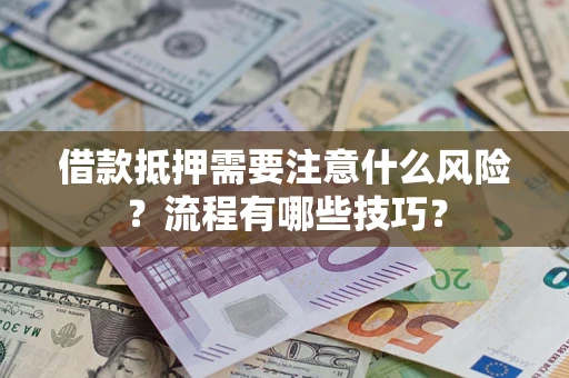 武汉借款抵押需要注意什么风险？流程有哪些技巧？