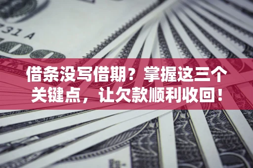 武汉借条没写借期？掌握这三个关键点，让欠款顺利收回！