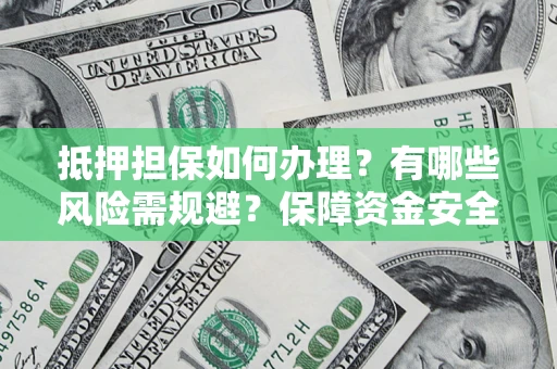 武汉抵押担保如何办理？有哪些风险需规避？保障资金安全