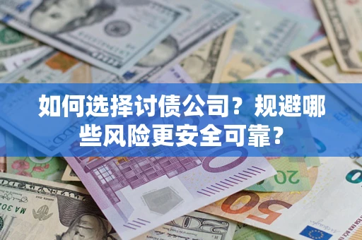 武汉如何选择讨债公司？规避哪些风险更安全可靠？