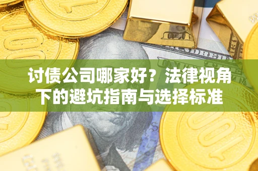 武汉讨债公司哪家好？法律视角下的避坑指南与选择标准