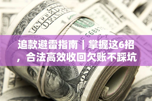 武汉追款避雷指南｜掌握这6招，合法高效收回欠账不踩坑