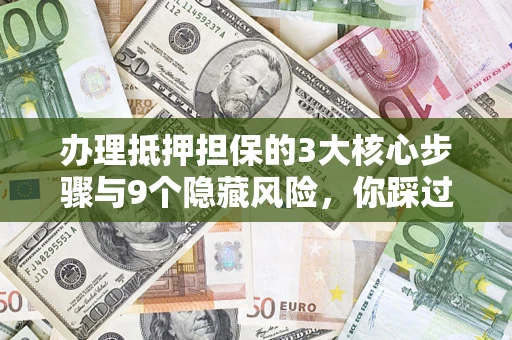 武汉办理抵押担保的3大核心步骤与9个隐藏风险，你踩过哪个坑？