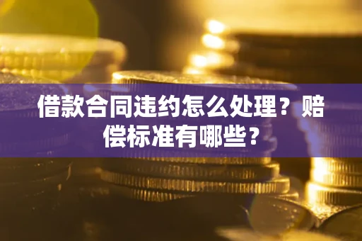 武汉借款合同违约怎么处理？赔偿标准有哪些？