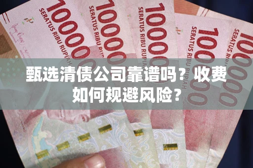 武汉甄选清债公司靠谱吗？收费如何规避风险？