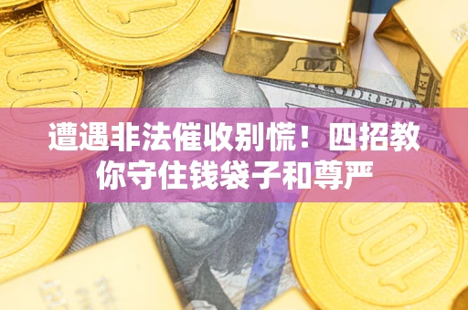 武汉遭遇非法催收别慌！四招教你守住钱袋子和尊严