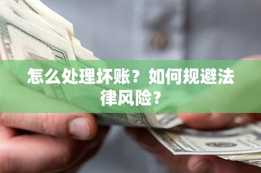 武汉怎么处理坏账？如何规避法律风险？