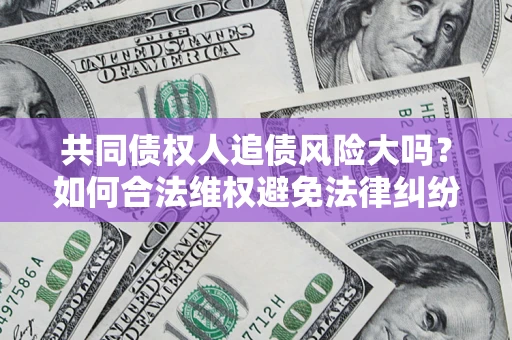 武汉共同债权人追债风险大吗?如何合法维权避免法律纠纷? 武汉共同债权人追债风险大吗?如何合法维权避免法律纠纷?