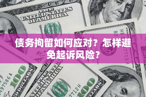 武汉债务拘留如何应对？怎样避免起诉风险？