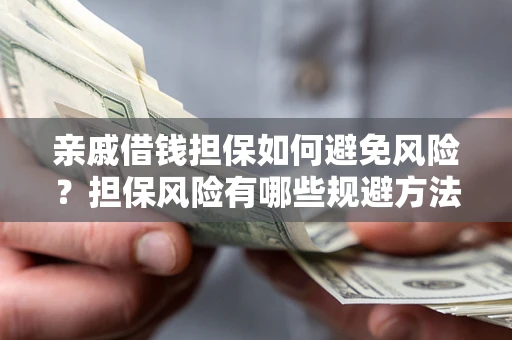 武汉亲戚借钱担保如何避免风险？担保风险有哪些规避方法？