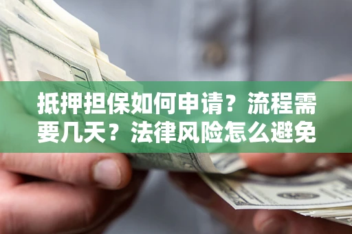武汉抵押担保如何申请？流程需要几天？法律风险怎么避免？避坑指南