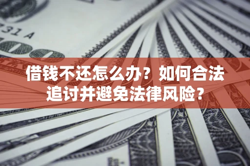 武汉借钱不还怎么办？如何合法追讨并避免法律风险？