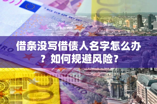 武汉借条没写借债人名字怎么办？如何规避风险？