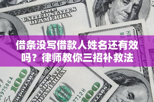 武汉借条没写借款人姓名还有效吗？律师教你三招补救法