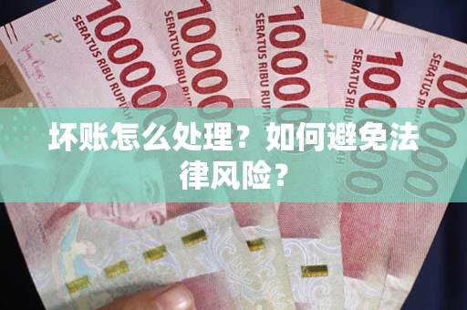 武汉坏账怎么处理？如何避免法律风险？