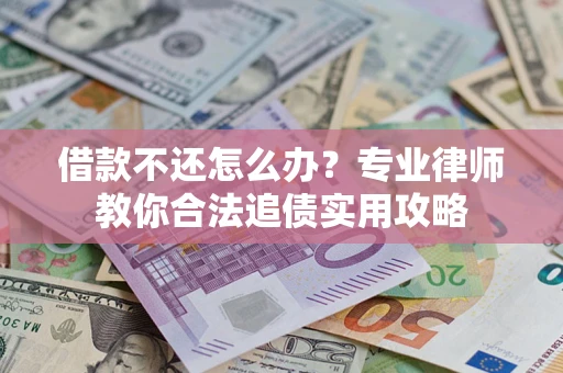 武汉借款不还怎么办？专业律师教你合法追债实用攻略